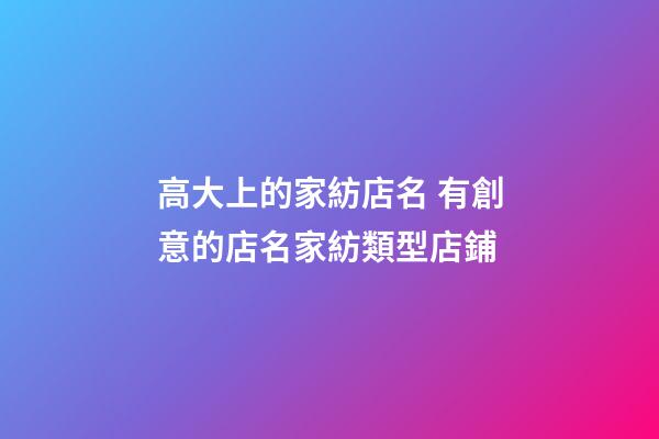 高大上的家紡店名 有創意的店名家紡類型店鋪-第1張-店鋪起名-玄機派